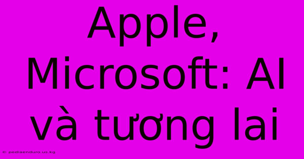 Apple, Microsoft: AI Và Tương Lai