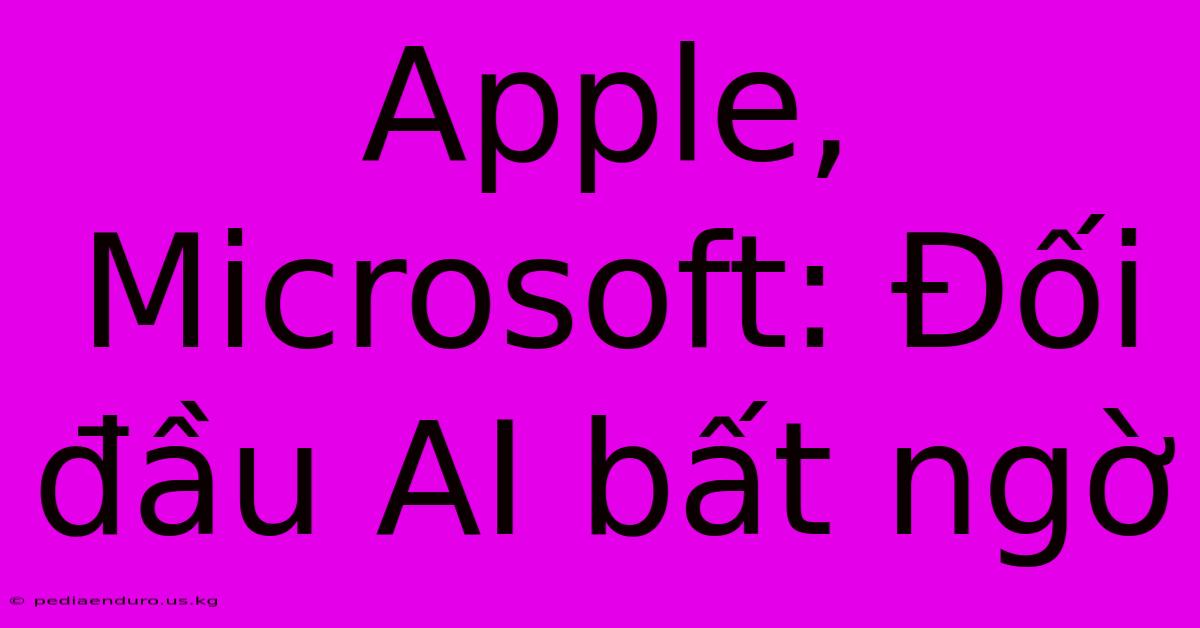 Apple, Microsoft: Đối Đầu AI Bất Ngờ