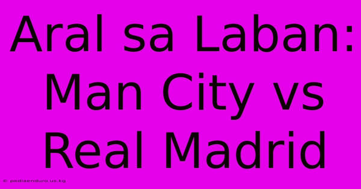 Aral Sa Laban: Man City Vs Real Madrid