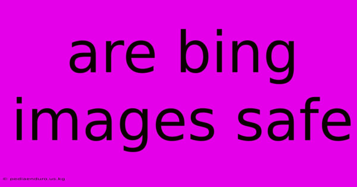 Are Bing Images Safe