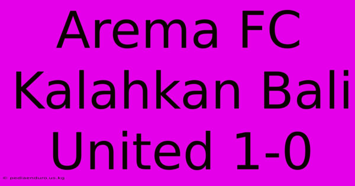 Arema FC Kalahkan Bali United 1-0