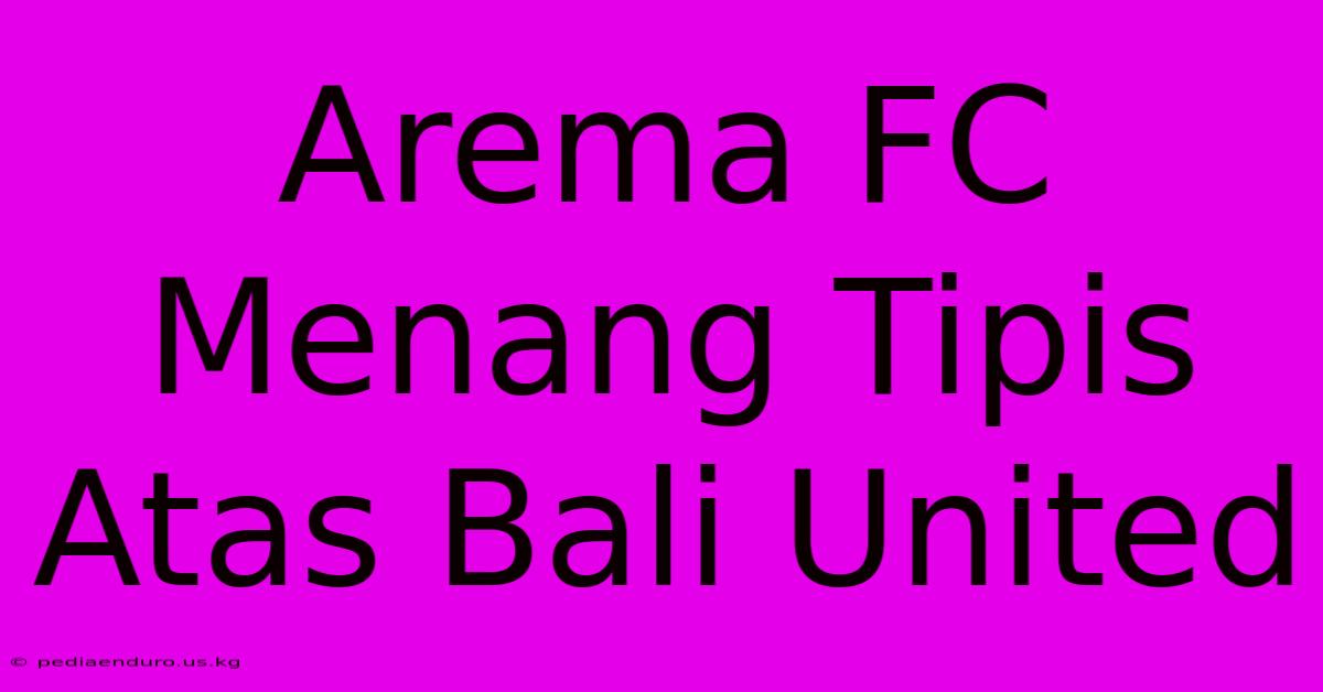 Arema FC Menang Tipis Atas Bali United