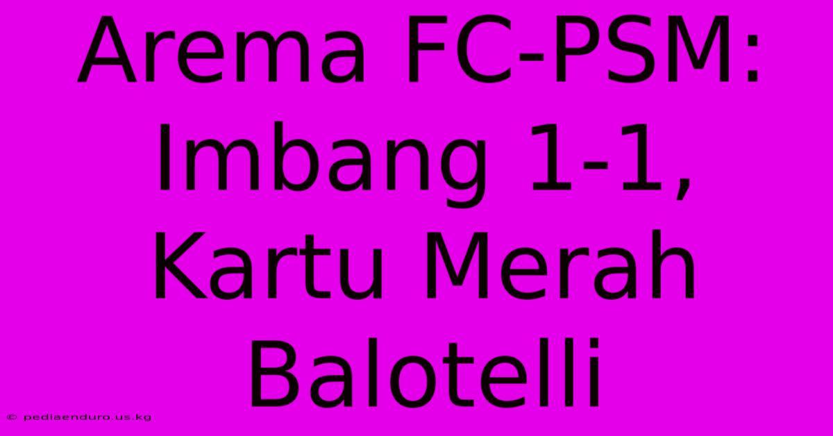 Arema FC-PSM: Imbang 1-1, Kartu Merah Balotelli