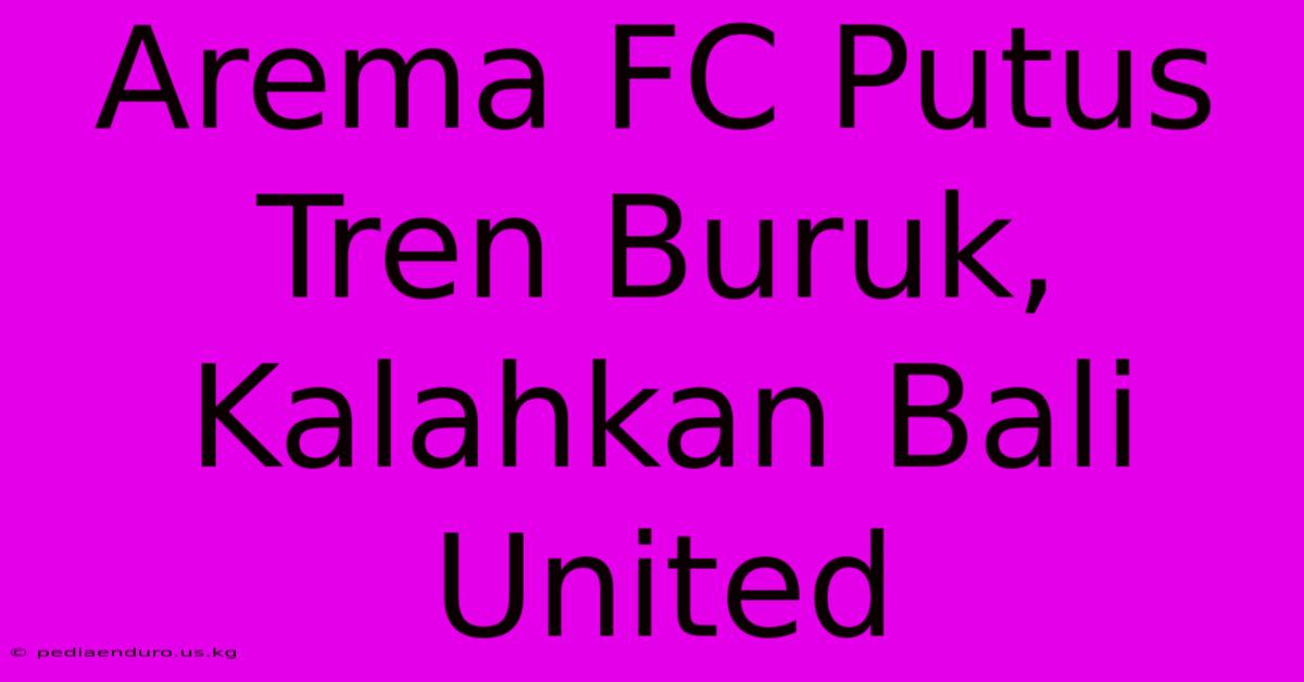 Arema FC Putus Tren Buruk, Kalahkan Bali United