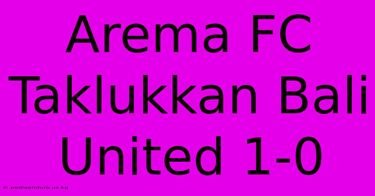 Arema FC Taklukkan Bali United 1-0