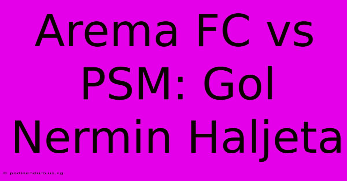 Arema FC Vs PSM: Gol Nermin Haljeta