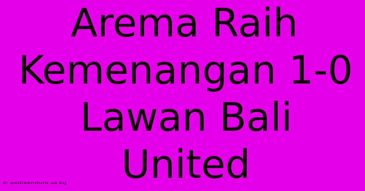 Arema Raih Kemenangan 1-0 Lawan Bali United