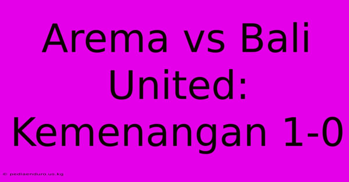 Arema Vs Bali United: Kemenangan 1-0