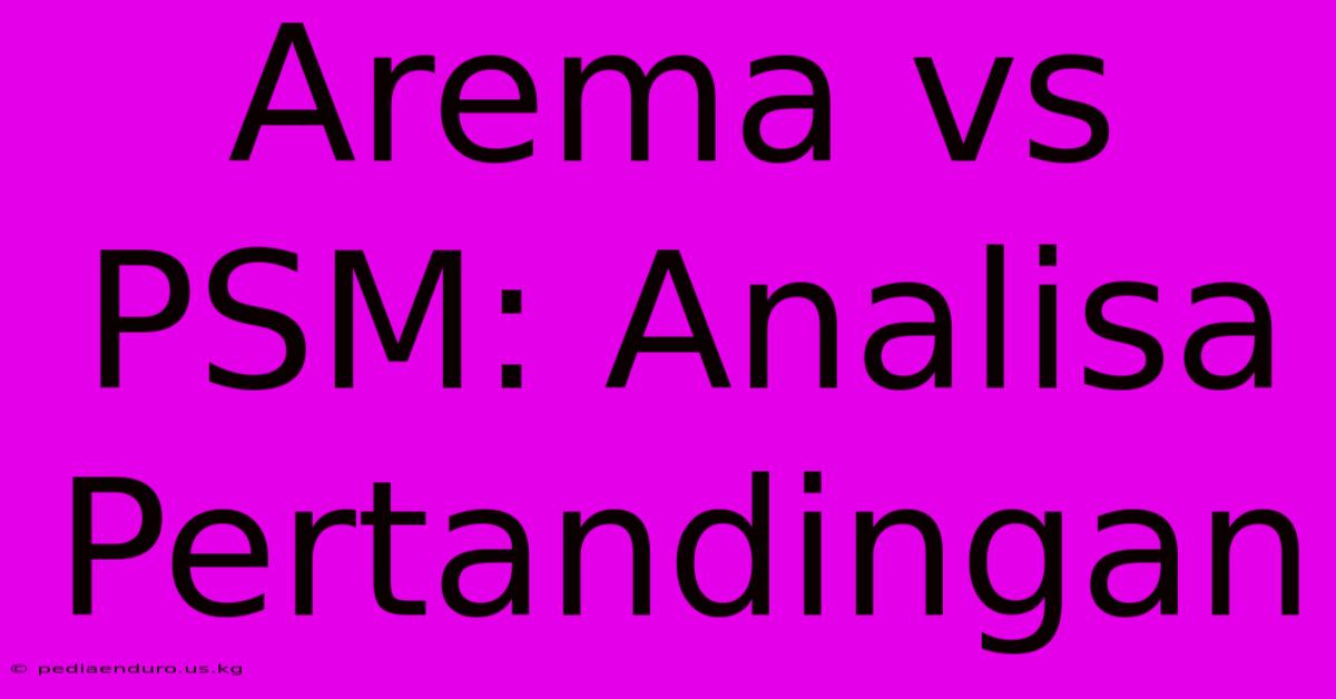 Arema Vs PSM: Analisa Pertandingan