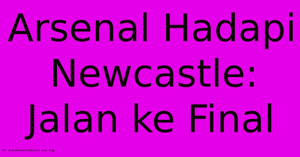 Arsenal Hadapi Newcastle: Jalan Ke Final