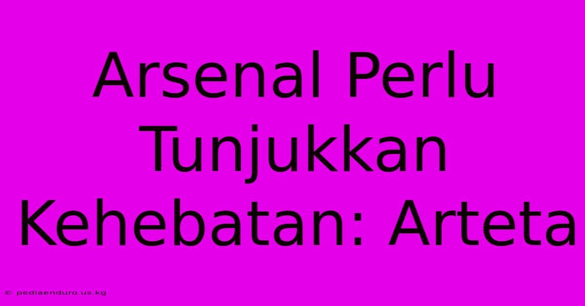 Arsenal Perlu Tunjukkan Kehebatan: Arteta