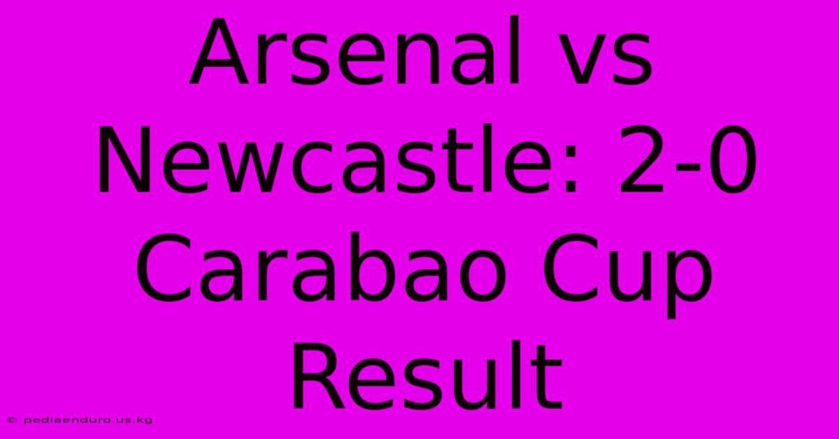 Arsenal Vs Newcastle: 2-0 Carabao Cup Result