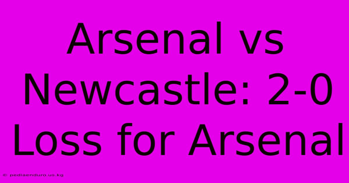 Arsenal Vs Newcastle: 2-0 Loss For Arsenal