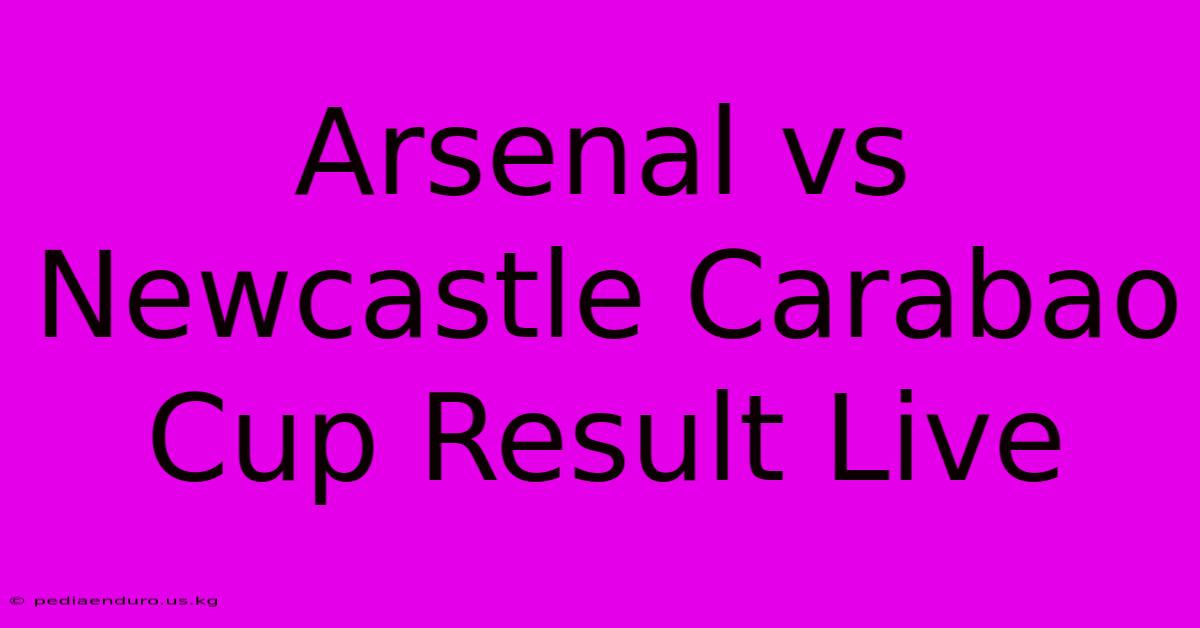 Arsenal Vs Newcastle Carabao Cup Result Live