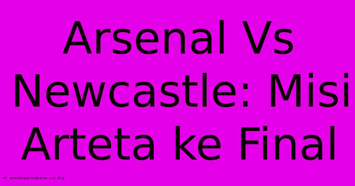 Arsenal Vs Newcastle: Misi Arteta Ke Final