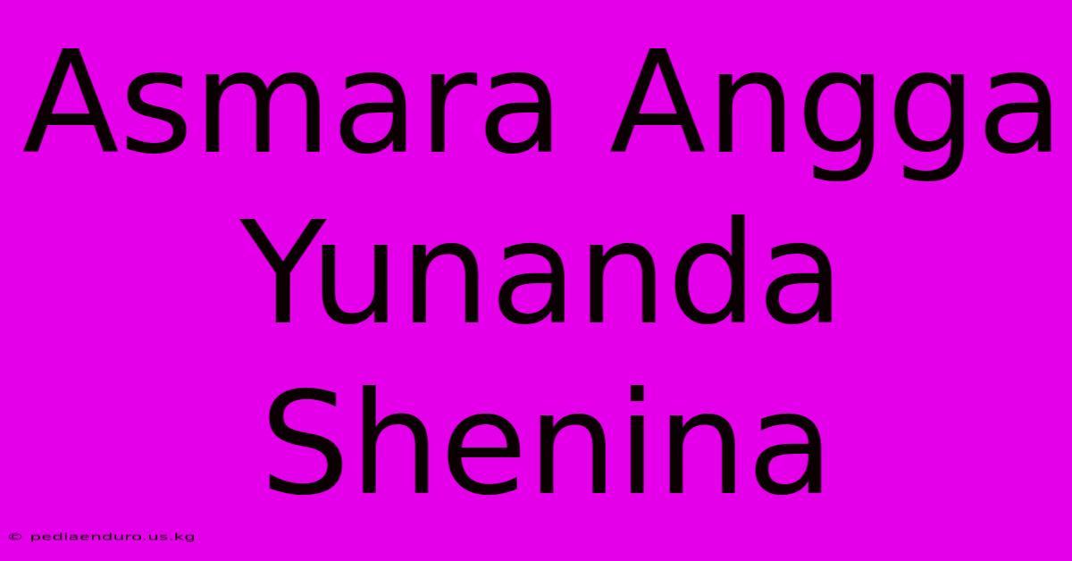 Asmara Angga Yunanda Shenina