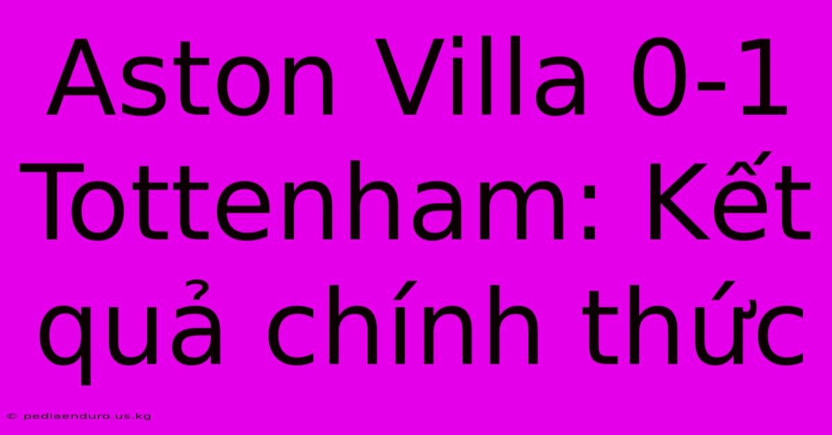 Aston Villa 0-1 Tottenham: Kết Quả Chính Thức