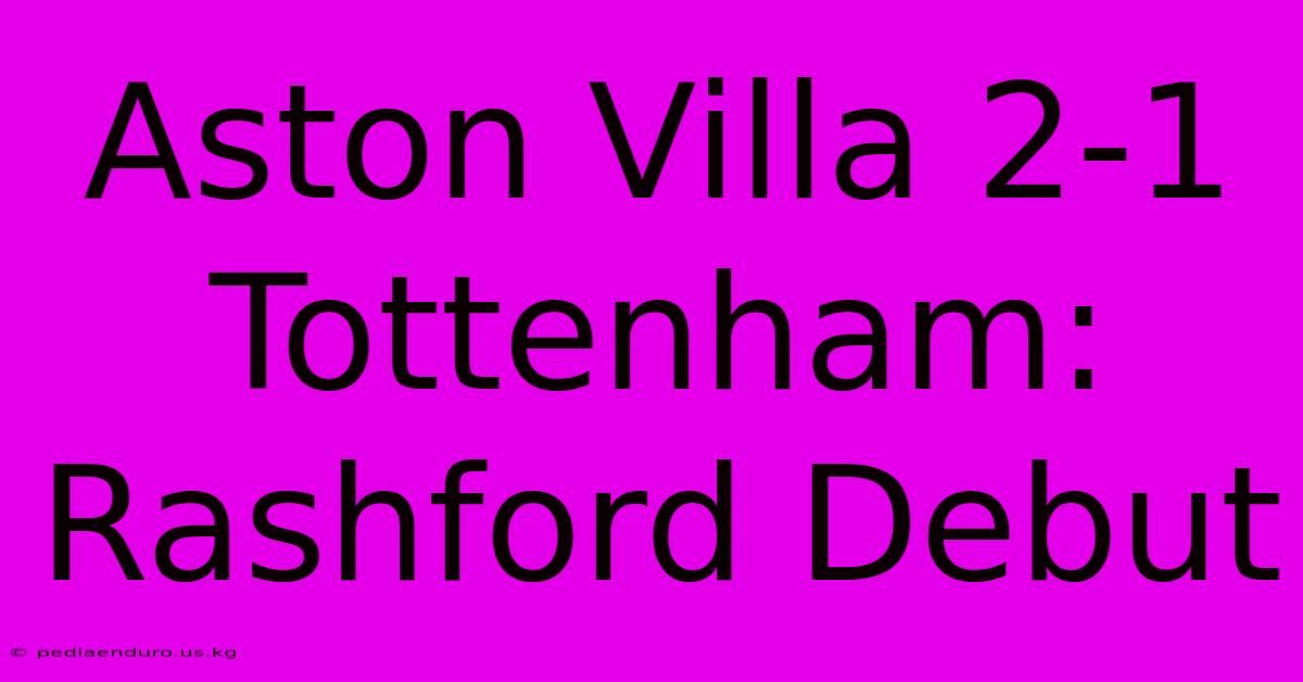 Aston Villa 2-1 Tottenham: Rashford Debut