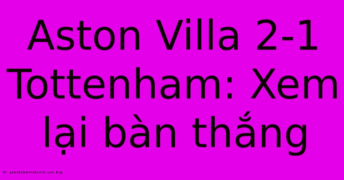 Aston Villa 2-1 Tottenham: Xem Lại Bàn Thắng