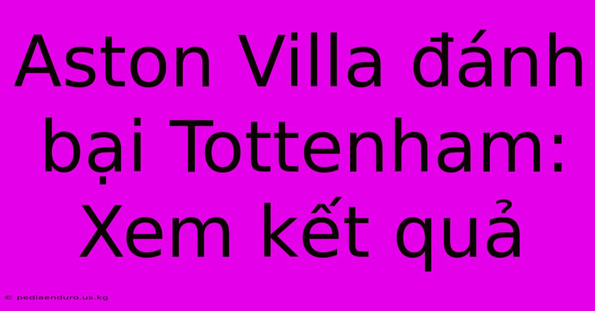 Aston Villa Đánh Bại Tottenham: Xem Kết Quả