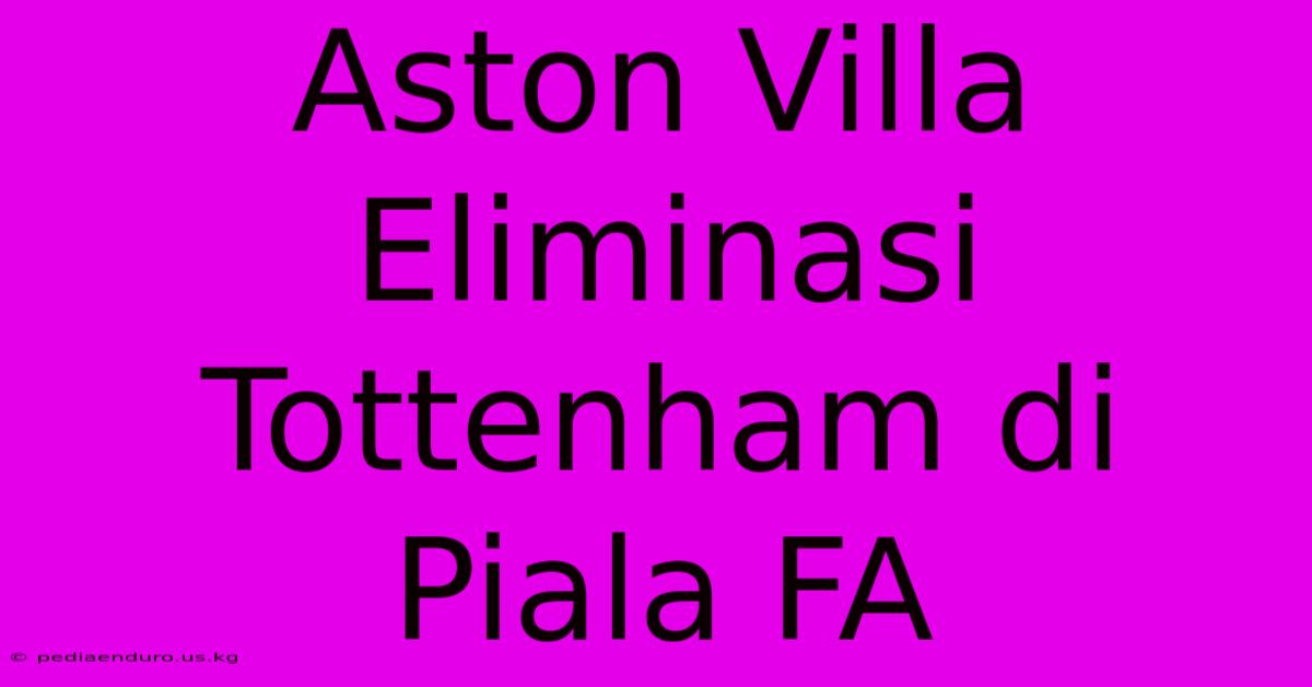 Aston Villa Eliminasi Tottenham Di Piala FA