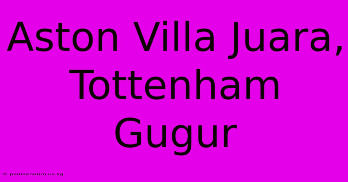 Aston Villa Juara, Tottenham Gugur