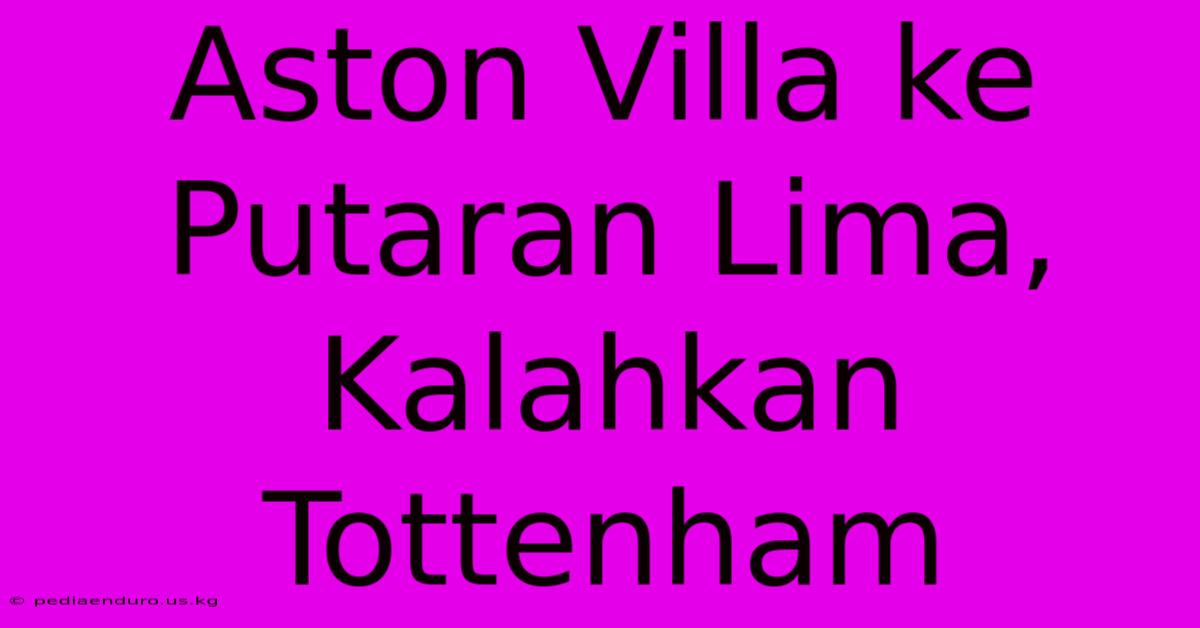 Aston Villa Ke Putaran Lima, Kalahkan Tottenham