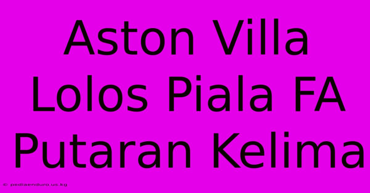 Aston Villa Lolos Piala FA Putaran Kelima