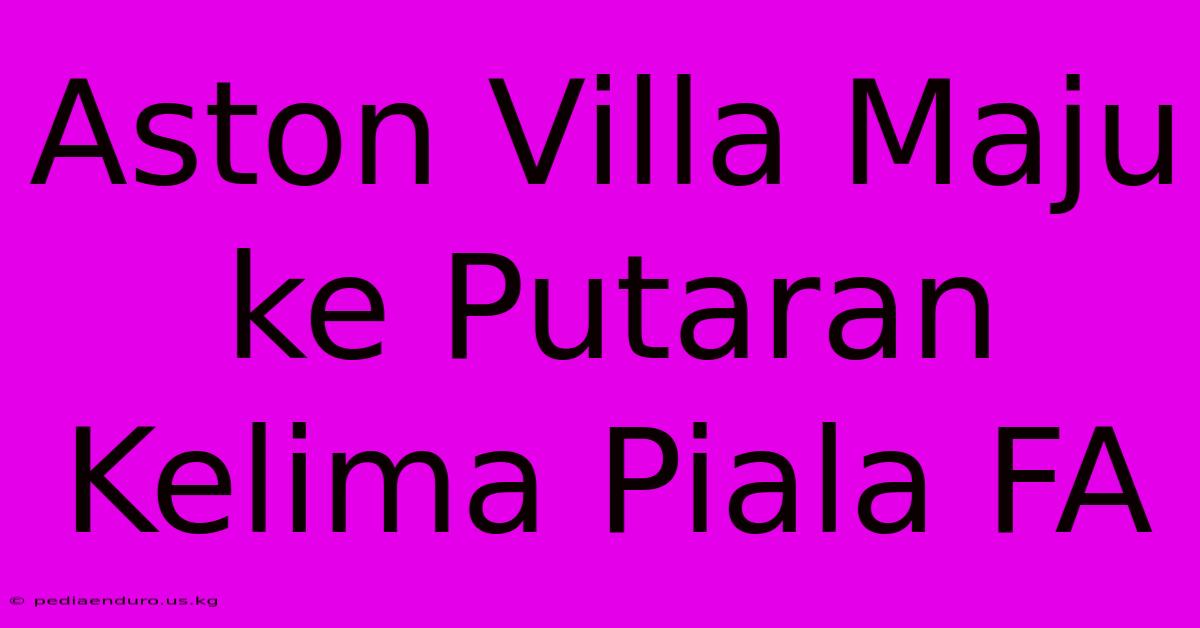 Aston Villa Maju Ke Putaran Kelima Piala FA