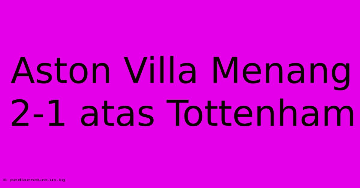 Aston Villa Menang 2-1 Atas Tottenham