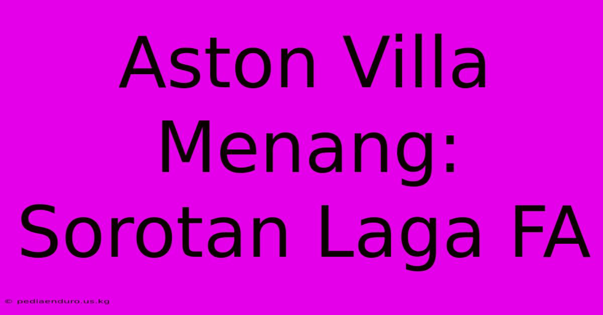 Aston Villa Menang: Sorotan Laga FA