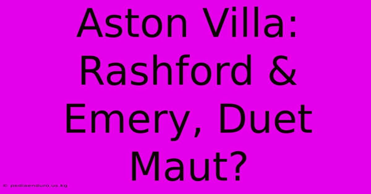 Aston Villa: Rashford & Emery, Duet Maut?