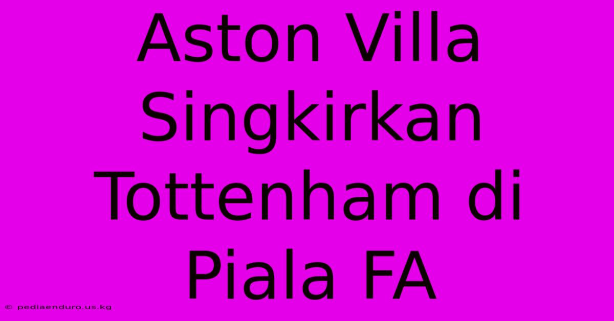 Aston Villa Singkirkan Tottenham Di Piala FA