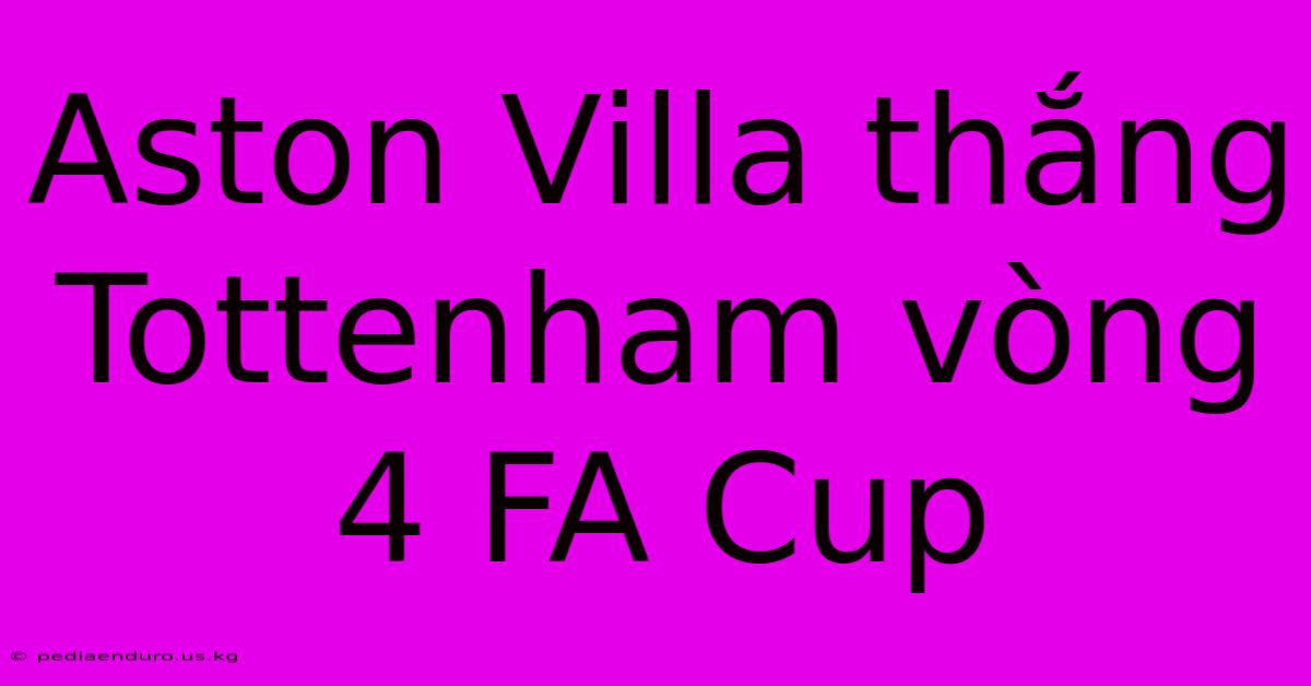 Aston Villa Thắng Tottenham Vòng 4 FA Cup