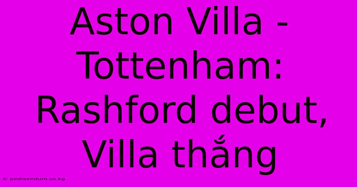 Aston Villa - Tottenham: Rashford Debut, Villa Thắng