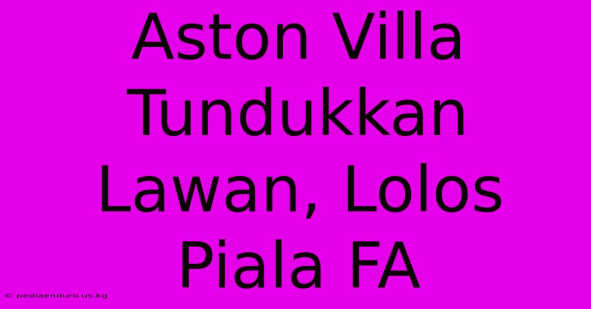 Aston Villa Tundukkan Lawan, Lolos Piala FA