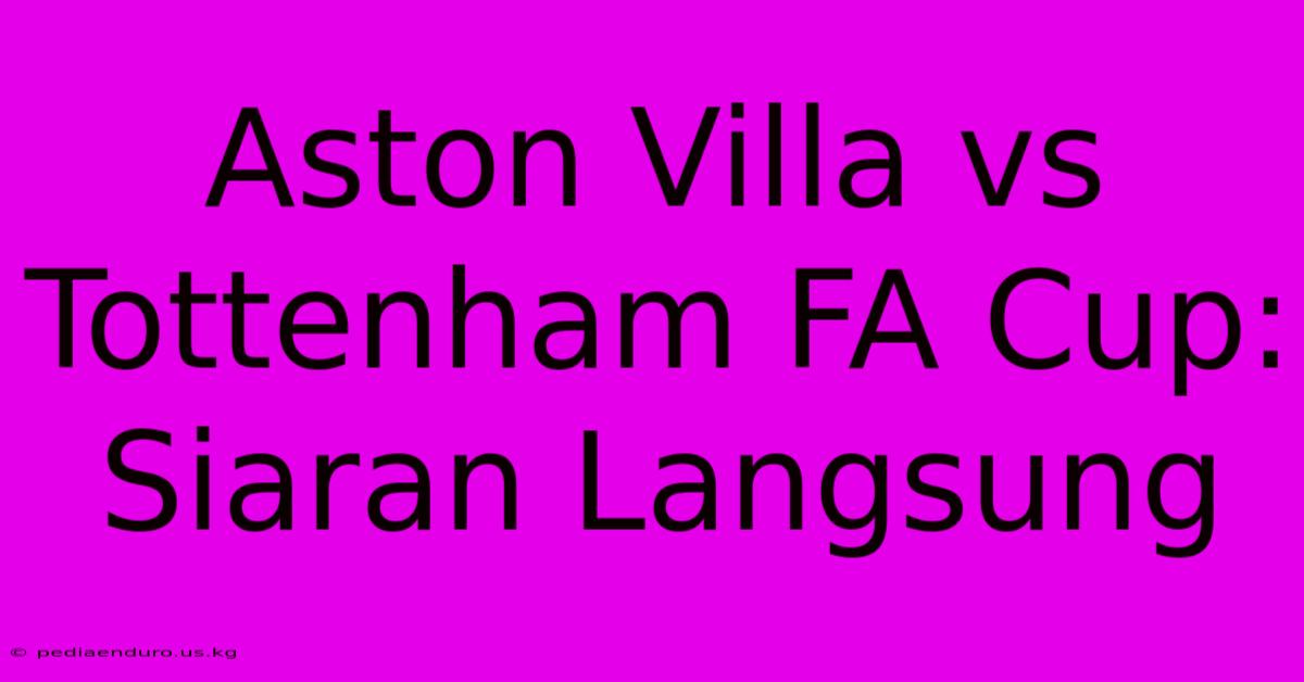 Aston Villa Vs Tottenham FA Cup: Siaran Langsung