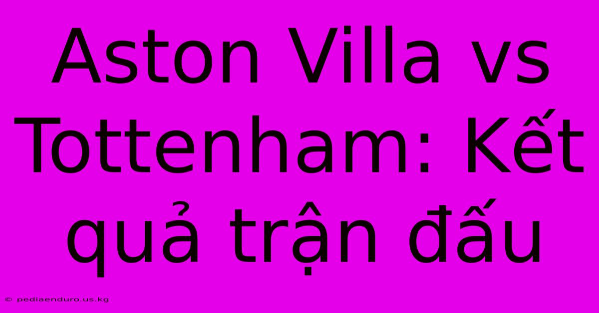 Aston Villa Vs Tottenham: Kết Quả Trận Đấu