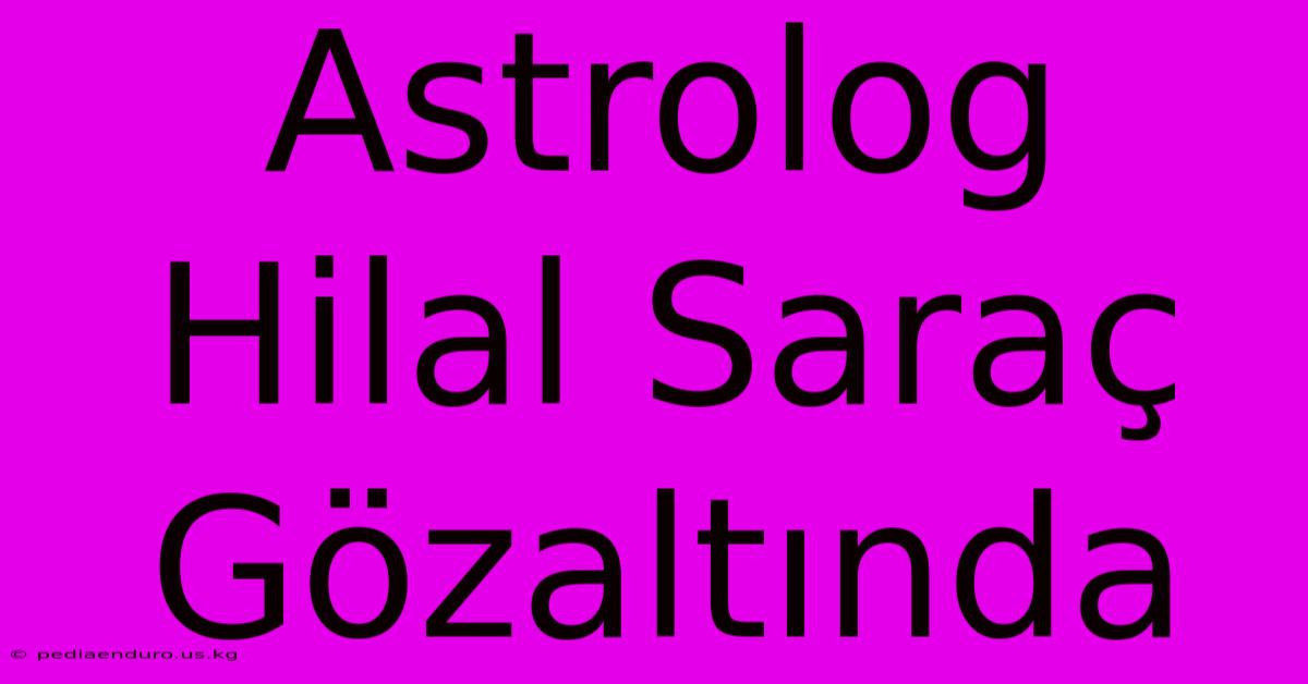 Astrolog Hilal Saraç Gözaltında