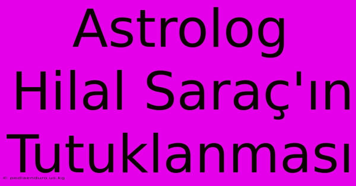 Astrolog Hilal Saraç'ın Tutuklanması