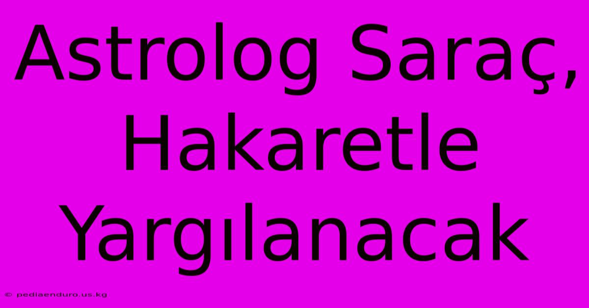 Astrolog Saraç, Hakaretle Yargılanacak