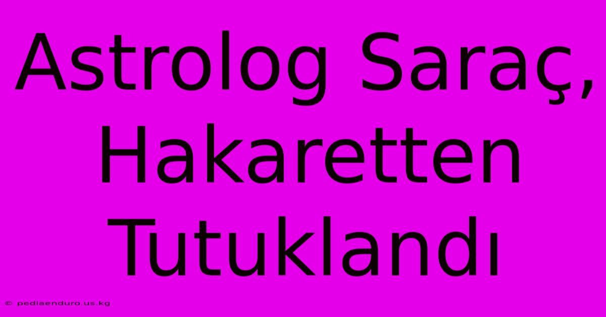 Astrolog Saraç, Hakaretten Tutuklandı