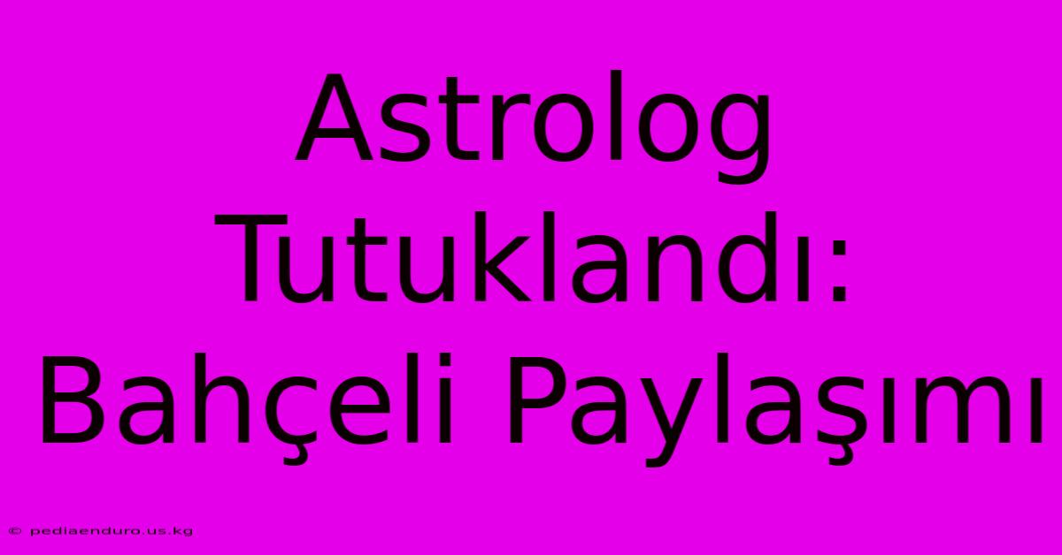 Astrolog Tutuklandı: Bahçeli Paylaşımı