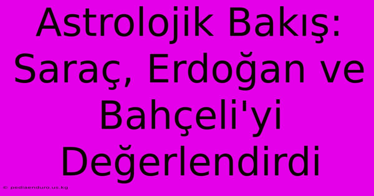 Astrolojik Bakış: Saraç, Erdoğan Ve Bahçeli'yi Değerlendirdi