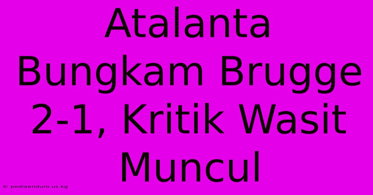 Atalanta Bungkam Brugge 2-1, Kritik Wasit Muncul