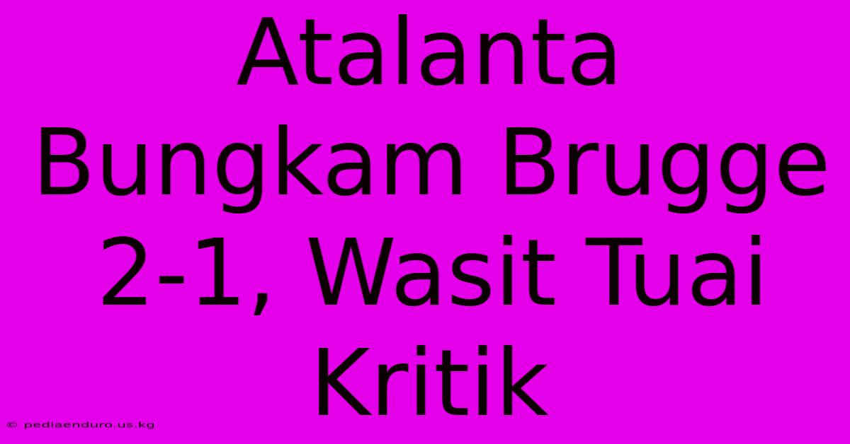 Atalanta Bungkam Brugge 2-1, Wasit Tuai Kritik