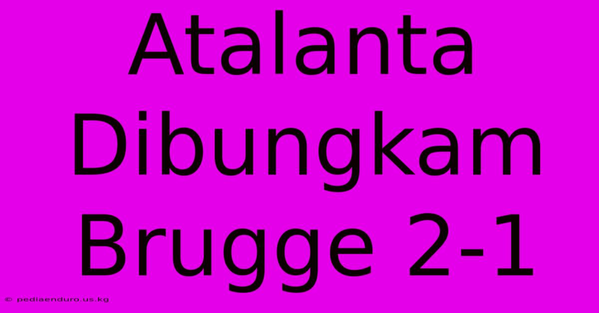 Atalanta Dibungkam Brugge 2-1