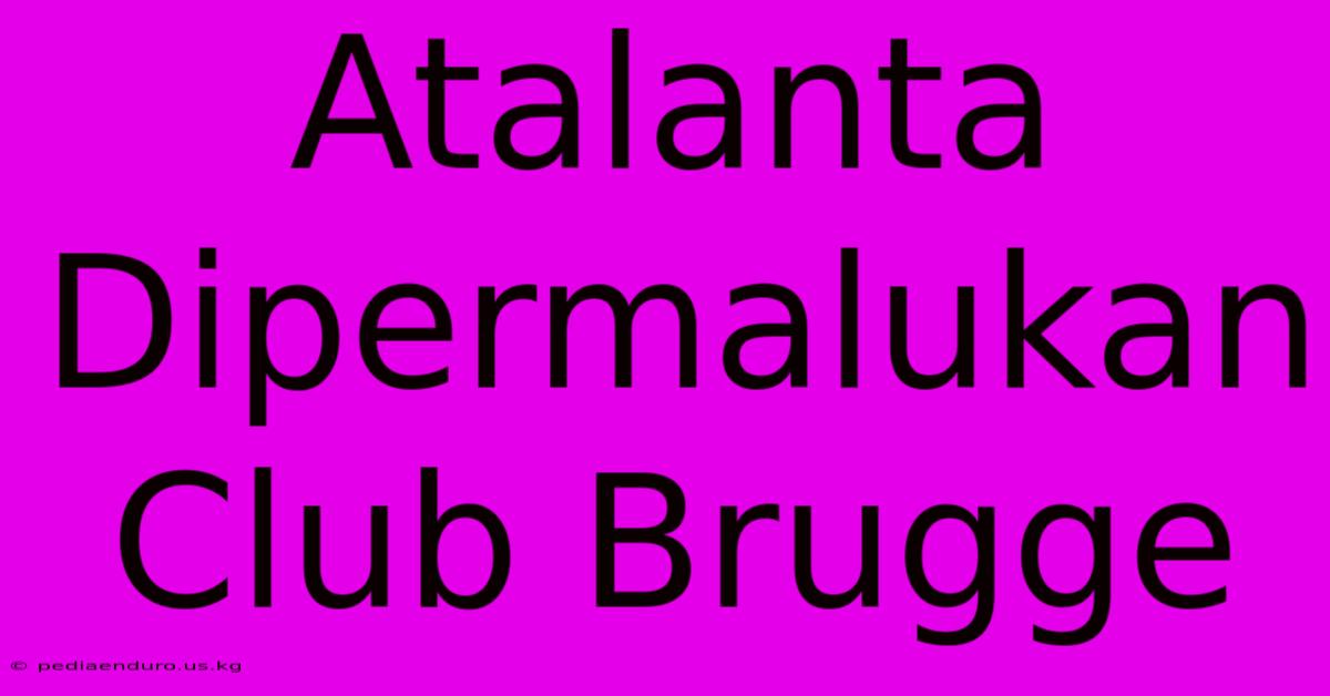 Atalanta Dipermalukan Club Brugge