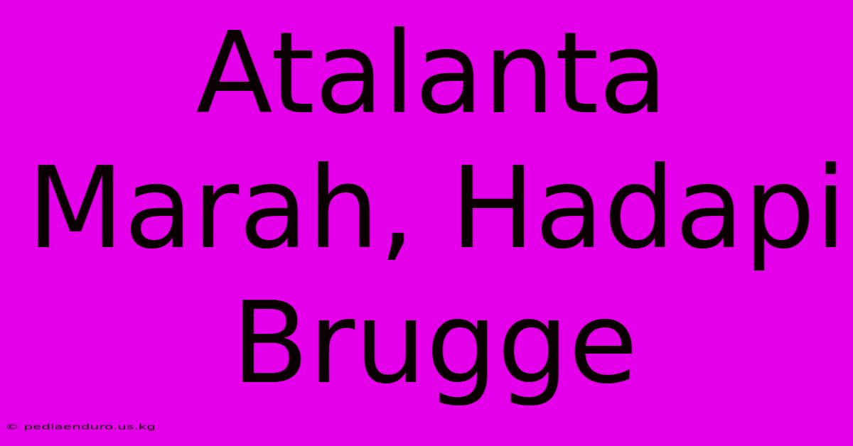 Atalanta Marah, Hadapi Brugge