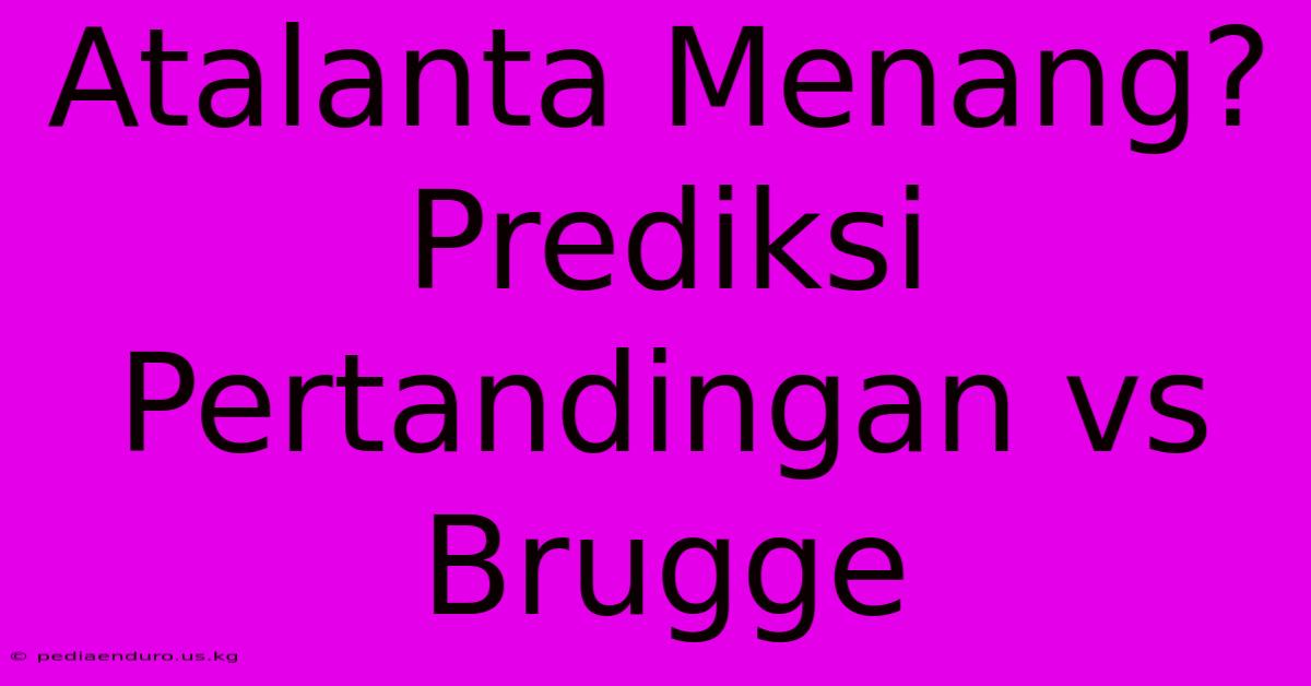 Atalanta Menang? Prediksi Pertandingan Vs Brugge